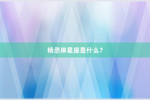 杨丞琳星座是什么？