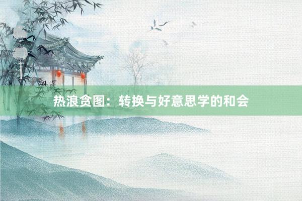 热浪贪图:转换与好意思学的和会