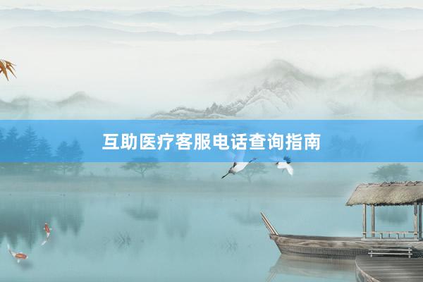 互助医疗客服电话查询指南