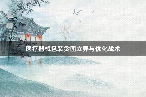 医疗器械包装贪图立异与优化战术