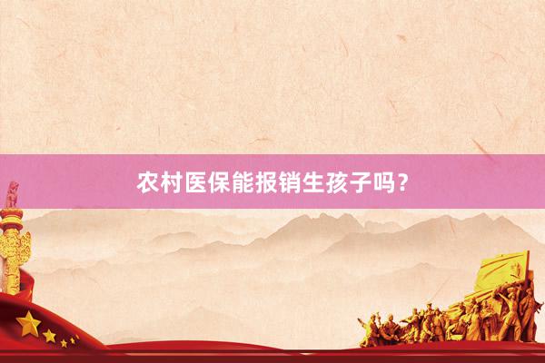 农村医保能报销生孩子吗？