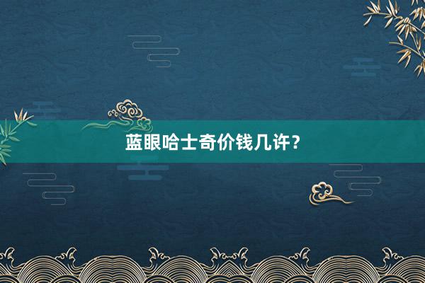 蓝眼哈士奇价钱几许?